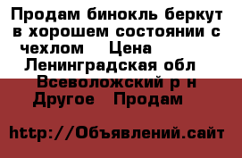 Продам бинокль беркут в хорошем состоянии с чехлом  › Цена ­ 5 000 - Ленинградская обл., Всеволожский р-н Другое » Продам   